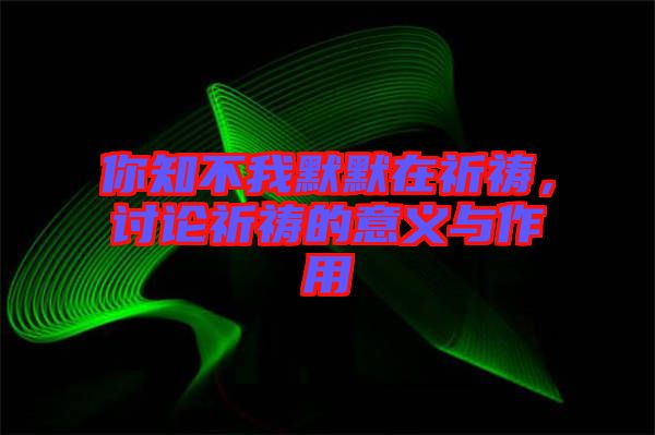 你知不我默默在祈禱，討論祈禱的意義與作用