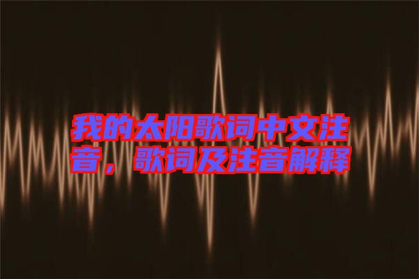 我的太陽歌詞中文注音，歌詞及注音解釋