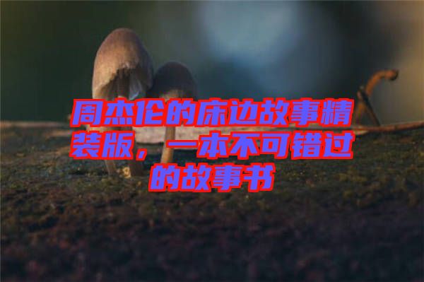 周杰倫的床邊故事精裝版，一本不可錯過的故事書