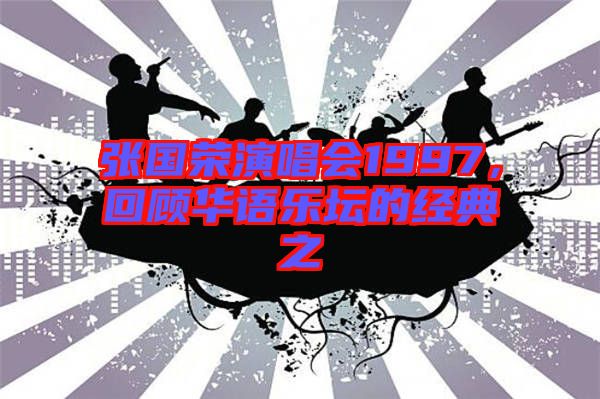 張國榮演唱會1997，回顧華語樂壇的經(jīng)典之