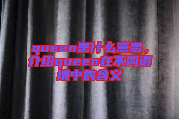 queen是什么意思，介紹queen在不同語境中的含義