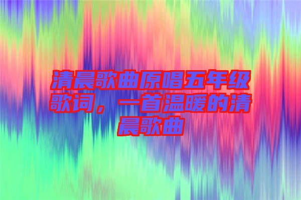 清晨歌曲原唱五年級(jí)歌詞，一首溫暖的清晨歌曲