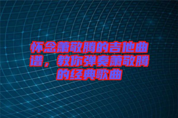 懷念蕭敬騰的吉他曲譜，教你彈奏蕭敬騰的經(jīng)典歌曲