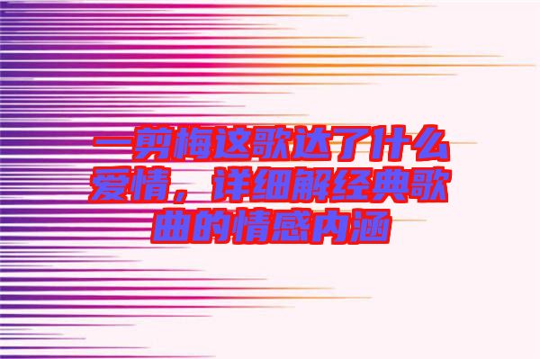 一剪梅這歌達了什么愛情，詳細解經(jīng)典歌曲的情感內(nèi)涵