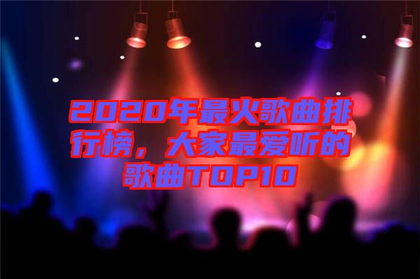 2020年最火歌曲排行榜，大家最愛聽的歌曲TOP10