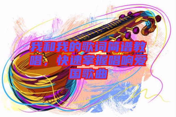 我和我的歌詞簡(jiǎn)譜教唱，快速掌握唱響愛國(guó)歌曲