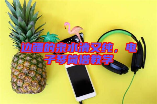 邊疆的泉水清又純，電子琴簡譜教學(xué)