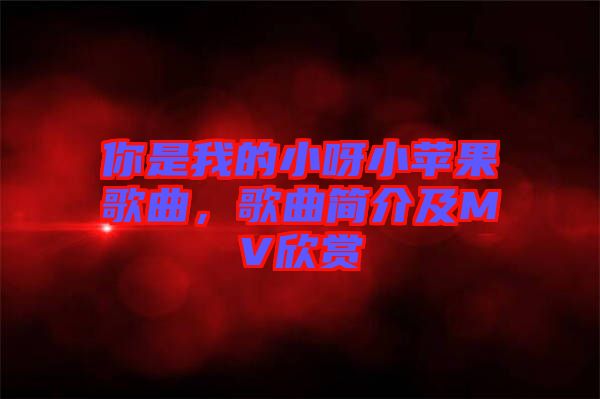 你是我的小呀小蘋果歌曲，歌曲簡介及MV欣賞