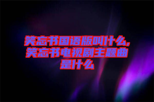 笑忘書國(guó)語版叫什么,笑忘書電視劇主題曲是什么