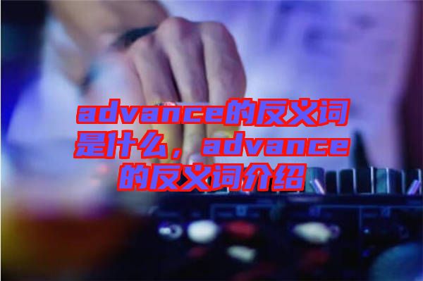 advance的反義詞是什么，advance的反義詞介紹