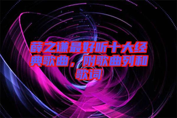 薛之謙最好聽(tīng)十大經(jīng)典歌曲，附歌曲列和歌詞