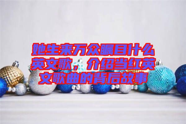 她生來萬眾矚目什么英文歌，介紹當紅英文歌曲的背后故事