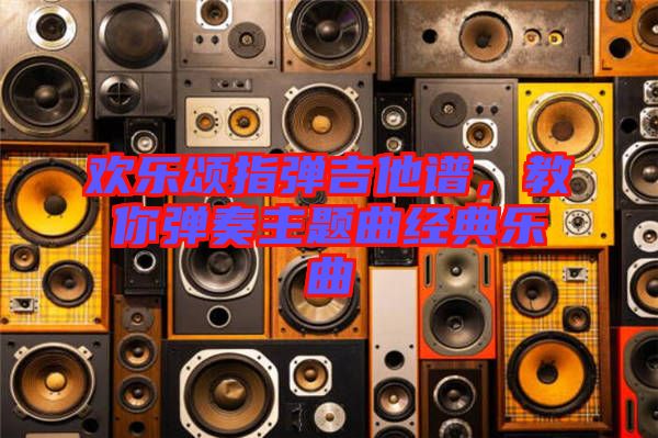 歡樂頌指彈吉他譜，教你彈奏主題曲經(jīng)典樂曲