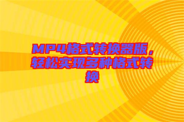 MP4格式轉(zhuǎn)換器版，輕松實現(xiàn)多種格式轉(zhuǎn)換