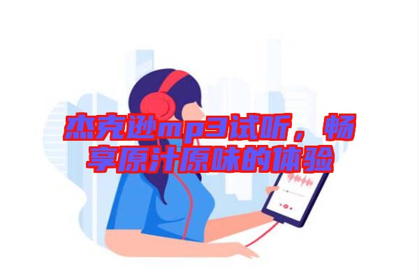 杰克遜mp3試聽(tīng)，暢享原汁原味的體驗(yàn)