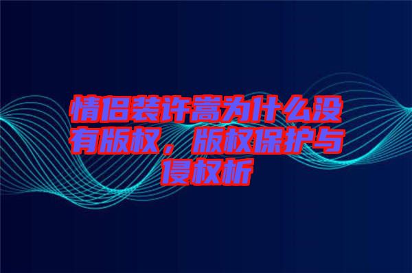 情侶裝許嵩為什么沒(méi)有版權(quán)，版權(quán)保護(hù)與侵權(quán)析