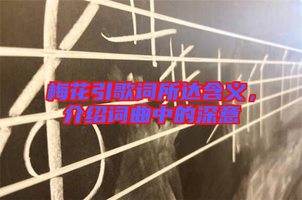 梅花引歌詞所達(dá)含義，介紹詞曲中的深意