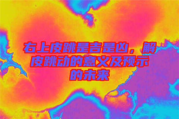 右上皮跳是吉是兇，解皮跳動的意義及預(yù)示的未來