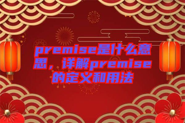 premise是什么意思，詳解premise的定義和用法