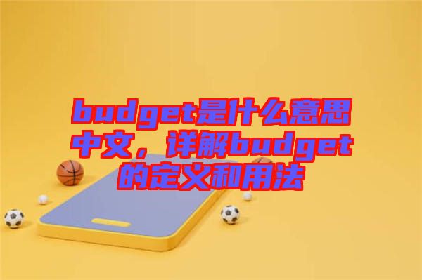 budget是什么意思中文，詳解budget的定義和用法