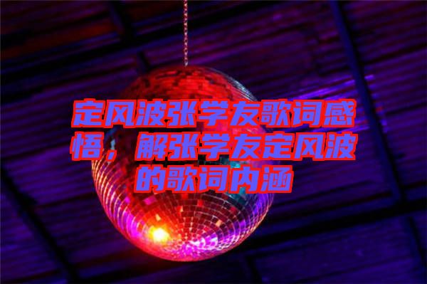 定風(fēng)波張學(xué)友歌詞感悟，解張學(xué)友定風(fēng)波的歌詞內(nèi)涵