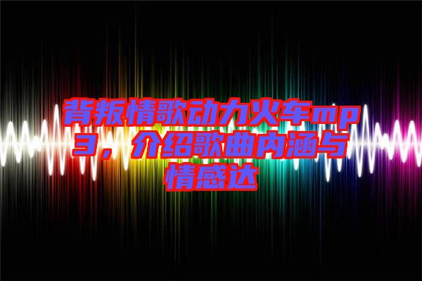 背叛情歌動力火車mp3，介紹歌曲內涵與情感達