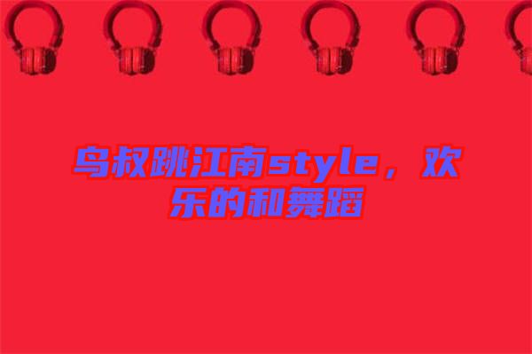 鳥叔跳江南style，歡樂的和舞蹈