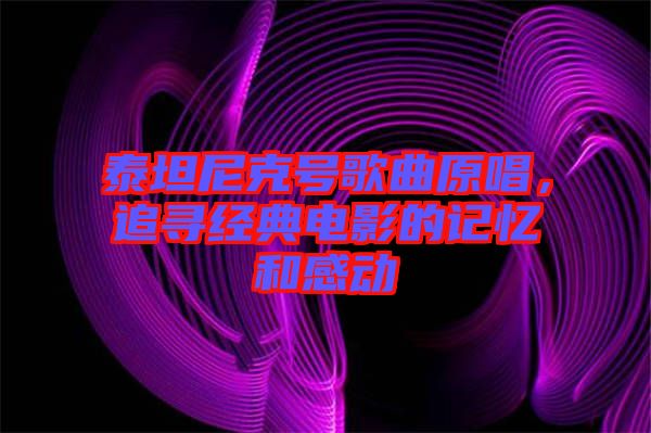 泰坦尼克號歌曲原唱，追尋經(jīng)典電影的記憶和感動