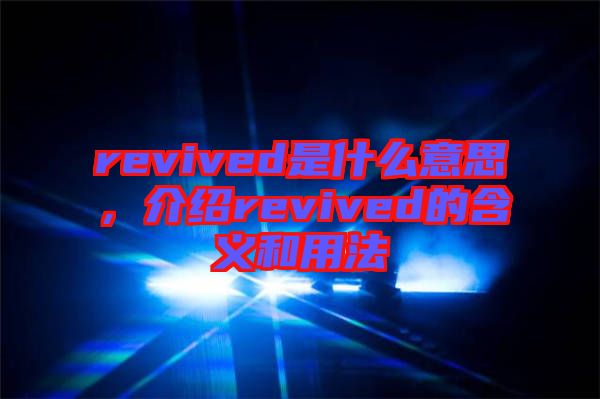 revived是什么意思，介紹revived的含義和用法