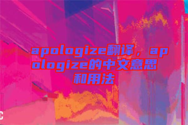 apologize翻譯，apologize的中文意思和用法