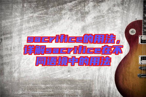 sacrifice的用法，詳解sacrifice在不同語境中的用法