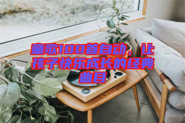 童歌100首自動(dòng)，讓孩子快樂成長(zhǎng)的經(jīng)典曲目