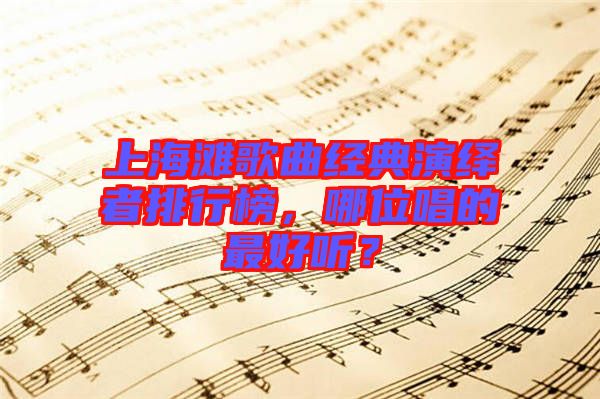 上海灘歌曲經(jīng)典演繹者排行榜，哪位唱的最好聽？