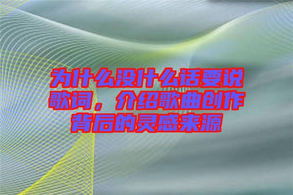 為什么沒什么話要說歌詞，介紹歌曲創(chuàng)作背后的靈感來源