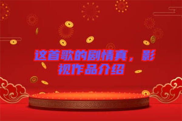 囍這首歌的劇情真，影視作品介紹