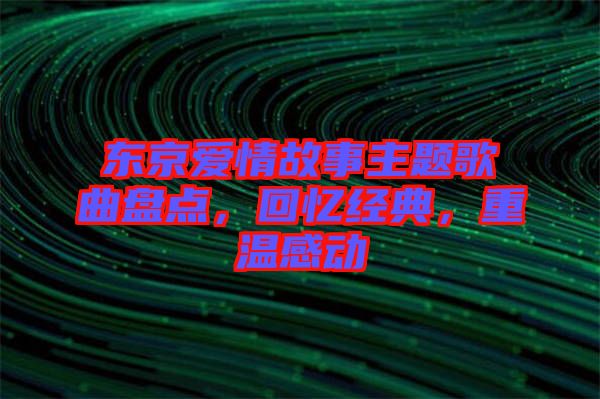 東京愛情故事主題歌曲盤點，回憶經(jīng)典，重溫感動