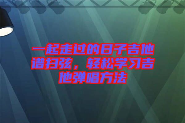 一起走過的日子吉他譜掃弦，輕松學(xué)習(xí)吉他彈唱方法