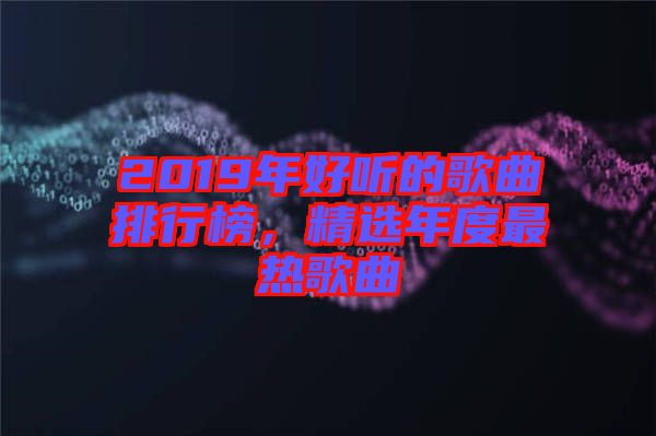 2019年好聽(tīng)的歌曲排行榜，精選年度最熱歌曲