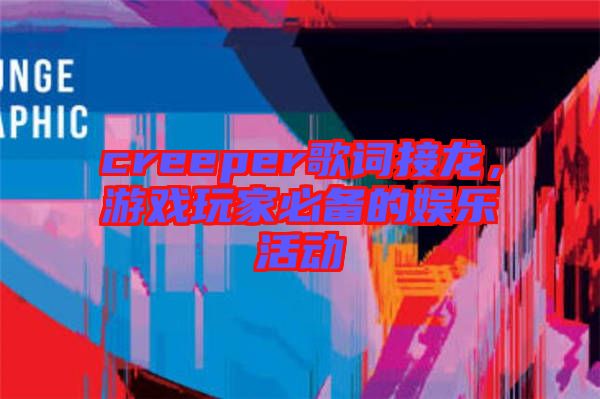 creeper歌詞接龍，游戲玩家必備的娛樂活動(dòng)