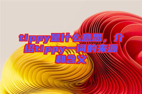 tippy是什么意思，介紹tippy一詞的來源和含義