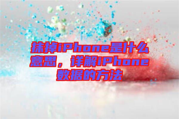 抹掉iPhone是什么意思，詳解iPhone數(shù)據(jù)的方法