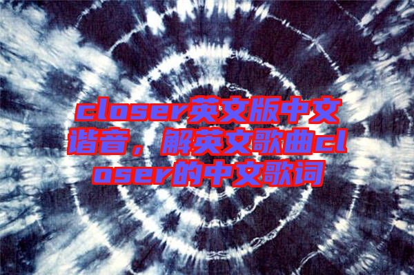 closer英文版中文諧音，解英文歌曲closer的中文歌詞