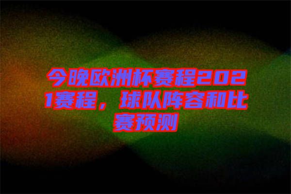 今晚歐洲杯賽程2021賽程，球隊陣容和比賽預測