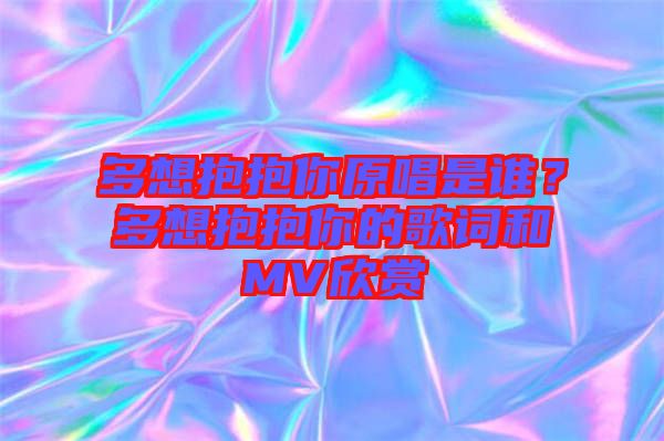 多想抱抱你原唱是誰(shuí)？多想抱抱你的歌詞和MV欣賞