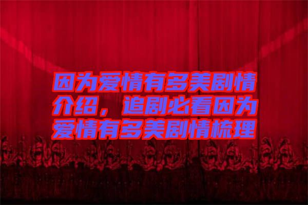 因?yàn)閻?ài)情有多美劇情介紹，追劇必看因?yàn)閻?ài)情有多美劇情梳理