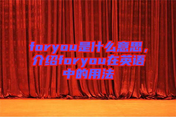 foryou是什么意思，介紹foryou在英語中的用法