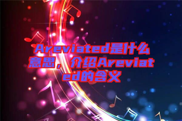 Areviated是什么意思，介紹Areviated的含義