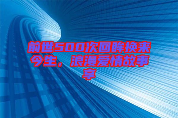 前世500次回眸換來今生，浪漫愛情故事享