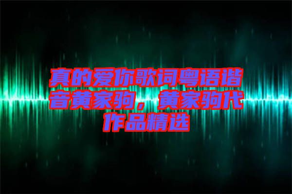 真的愛你歌詞粵語諧音黃家駒，黃家駒代作品精選