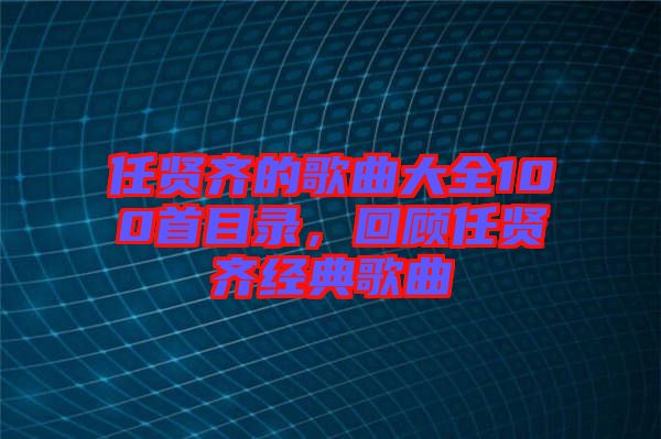 任賢齊的歌曲大全100首目錄，回顧任賢齊經(jīng)典歌曲